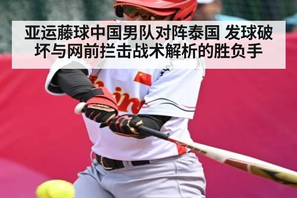亚运藤球中国男队对阵泰国 发球破坏与网前拦击战术解析的胜负手